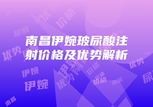南昌伊婉玻尿酸注射价格及优势解析