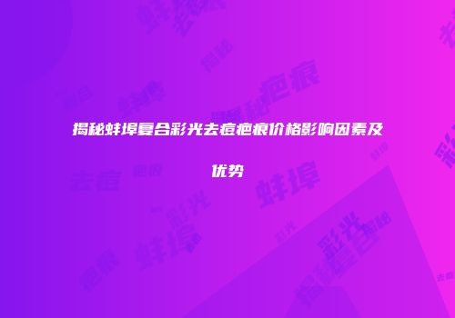 揭秘蚌埠复合彩光去痘疤痕价格影响因素及优势