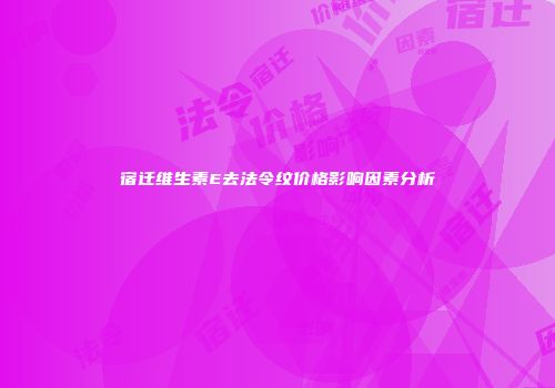 宿迁维生素E去法令纹价格影响因素分析