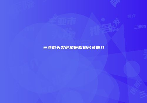 三亚市头发种植医院排名及简介
