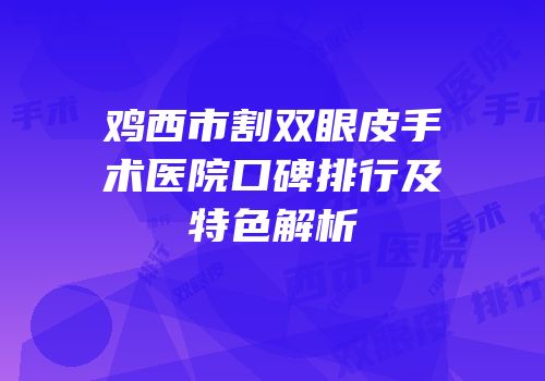 鸡西市割双眼皮手术医院口碑排行及特色解析