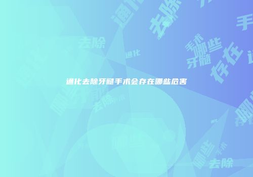 通化去除牙髓手术会存在哪些危害
