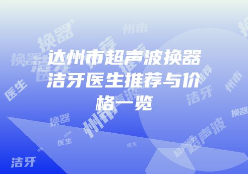 达州市超声波换器洁牙医生推荐与价格一览