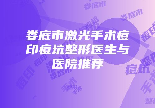娄底市激光手术痘印痘坑整形医生与医院推荐