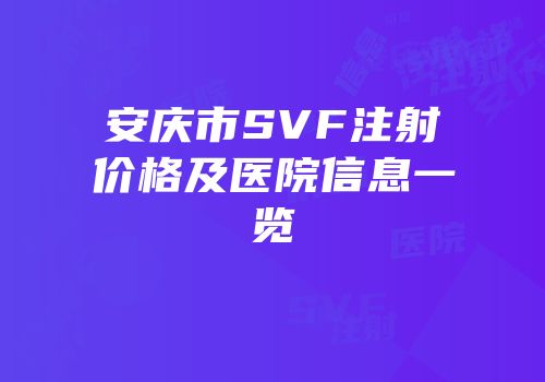 安庆市SVF注射价格及医院信息一览