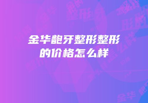 金华龅牙整形整形的价格怎么样