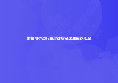 秦皇岛市热门整形医院及医生推荐汇总