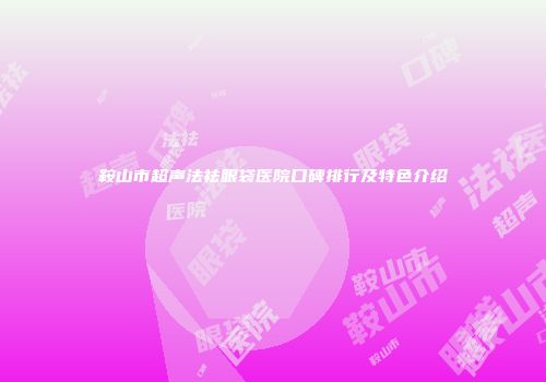 鞍山市超声法祛眼袋医院口碑排行及特色介绍