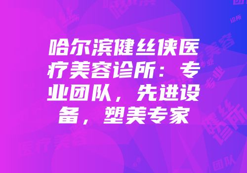 哈尔滨健丝侠医疗美容诊所：专业团队，先进设备，塑美专家