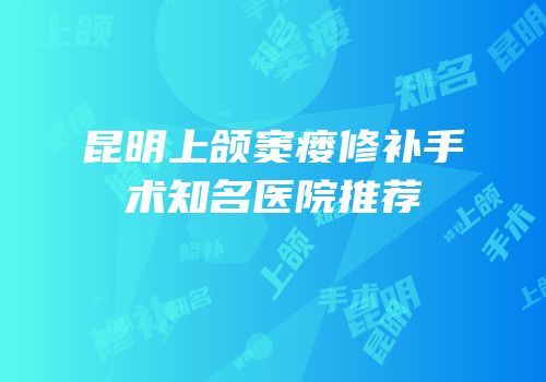 昆明上颌窦瘘修补手术知名医院推荐
