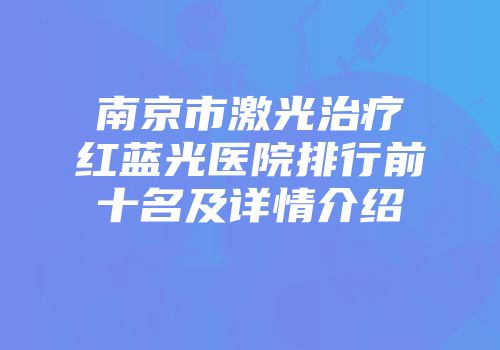 南京市激光治疗红蓝光医院排行前十名及详情介绍
