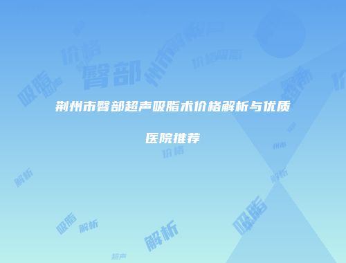 荆州市臀部超声吸脂术价格解析与优质医院推荐