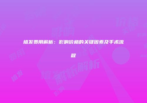 植发费用解析：影响价格的关键因素及手术流程