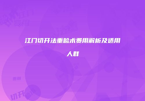 江门切开法重睑术费用解析及适用人群