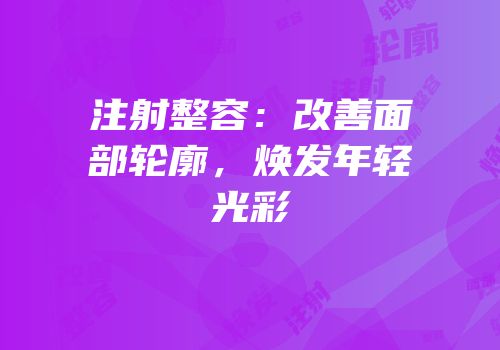 注射整容：改善面部轮廓，焕发年轻光彩
