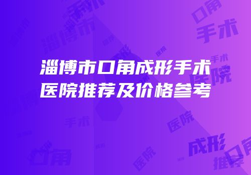 淄博市口角成形手术医院推荐及价格参考