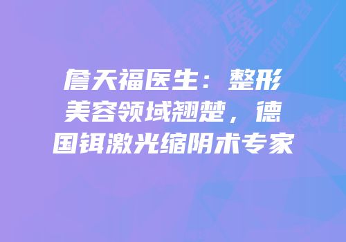 詹天福医生：整形美容领域翘楚，德国铒激光缩阴术专家