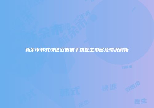 新余市韩式快速双眼皮手术医生排名及情况解析