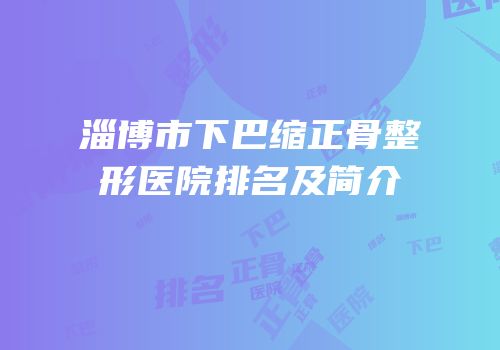 淄博市下巴缩正骨整形医院排名及简介