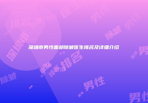 深圳市男性面部除皱医生排名及详细介绍
