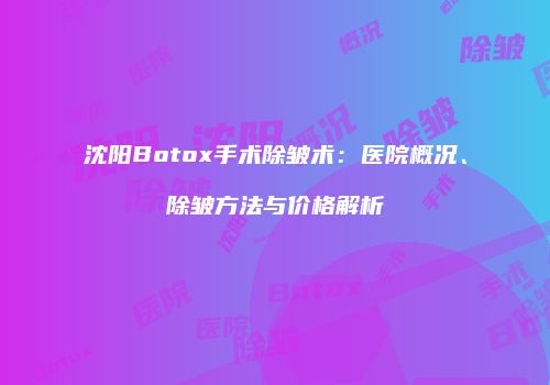 沈阳Botox手术除皱术：医院概况、除皱方法与价格解析
