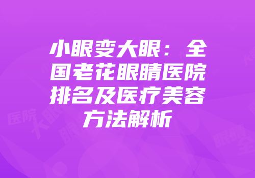 小眼变大眼：全国老花眼睛医院排名及医疗美容方法解析