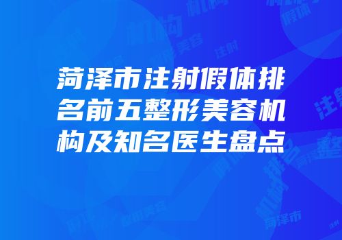 菏泽市注射假体排名前五整形美容机构及知名医生盘点