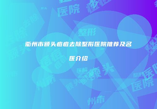 衢州市额头痘痘去除整形医院推荐及名医介绍