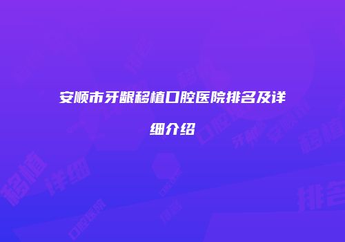 安顺市牙龈移植口腔医院排名及详细介绍