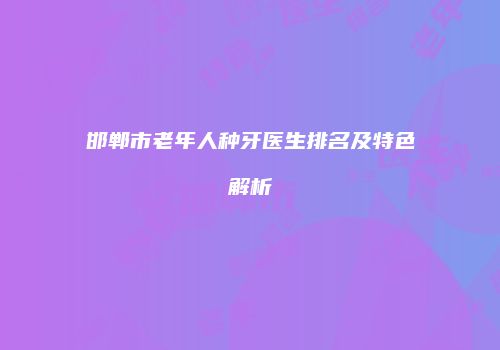 邯郸市老年人种牙医生排名及特色解析
