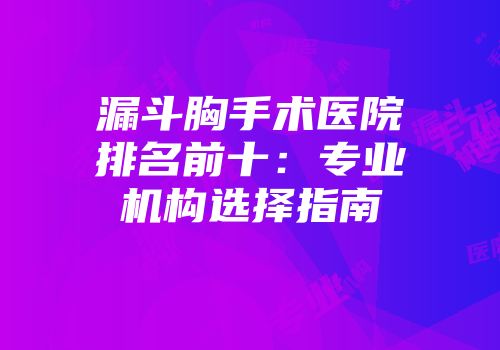 漏斗胸手术医院排名前十：专业机构选择指南