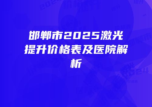 邯郸市2025激光提升价格表及医院解析