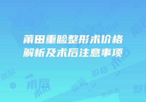 莆田重睑整形术价格解析及术后注意事项