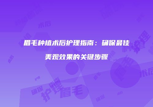 眉毛种植术后护理指南：确保最佳美观效果的关键步骤
