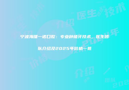宁波海曙一诺口腔：专业种植牙技术，医生团队介绍及2025年价格一览