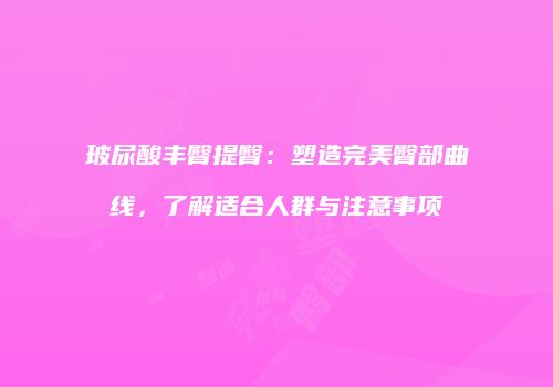 玻尿酸丰臀提臀：塑造完美臀部曲线，了解适合人群与注意事项