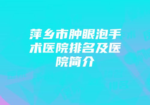 萍乡市肿眼泡手术医院排名及医院简介