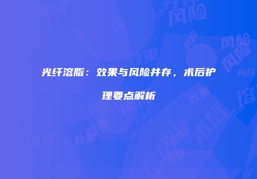 光纤溶脂：效果与风险并存，术后护理要点解析