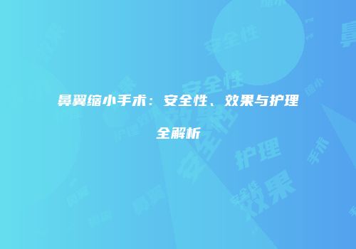 鼻翼缩小手术：安全性、效果与护理全解析