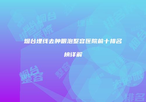 烟台埋线去肿眼泡整容医院前十排名榜详解