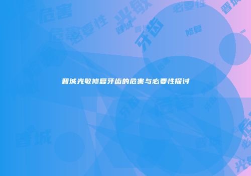 晋城光敏修复牙齿的危害与必要性探讨