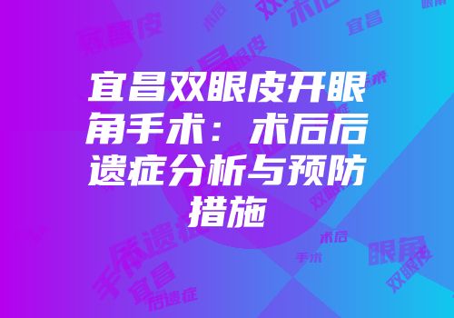 宜昌双眼皮开眼角手术：术后后遗症分析与预防措施