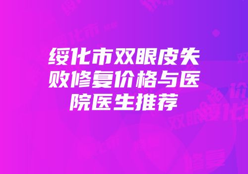 绥化市双眼皮失败修复价格与医院医生推荐