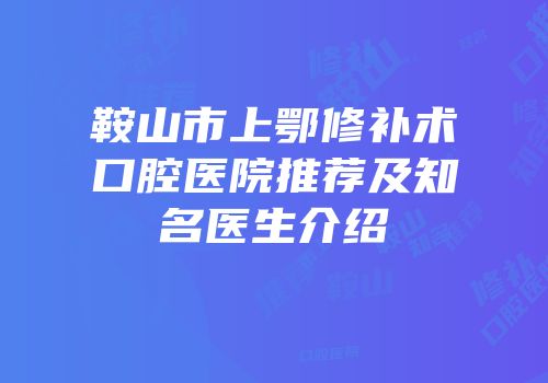 鞍山市上鄂修补术口腔医院推荐及知名医生介绍