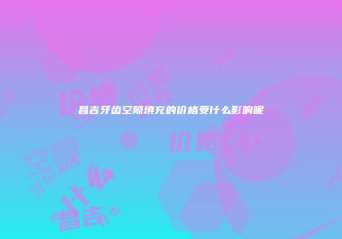 昌吉牙齿空隙填充的价格受什么影响呢