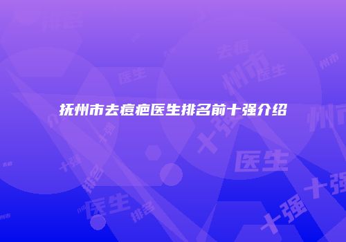 抚州市去痘疤医生排名前十强介绍