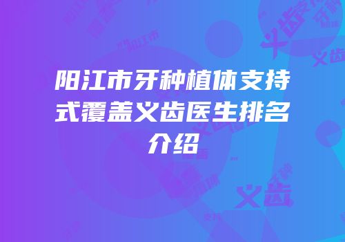 阳江市牙种植体支持式覆盖义齿医生排名介绍