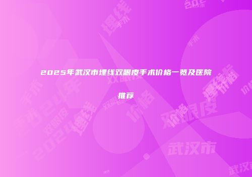 2025年武汉市埋线双眼皮手术价格一览及医院推荐