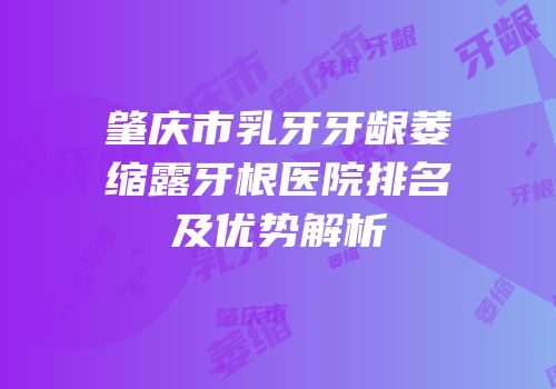 肇庆市乳牙牙龈萎缩露牙根医院排名及优势解析