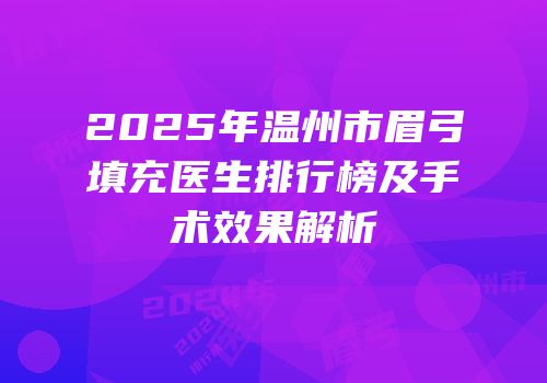 2025年温州市眉弓填充医生排行榜及手术效果解析